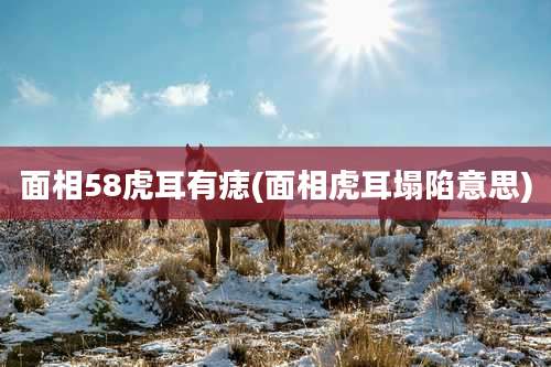 面相58虎耳有痣(面相虎耳塌陷意思)