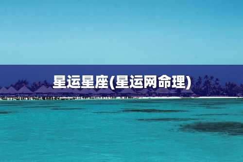 星运星座(星运网命理)