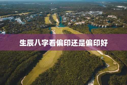 生辰八字看偏印还是偏印好