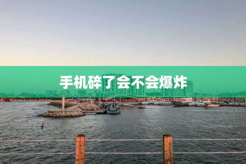 手机碎了会不会爆炸