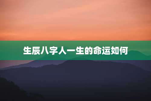 生辰八字人一生的命运如何