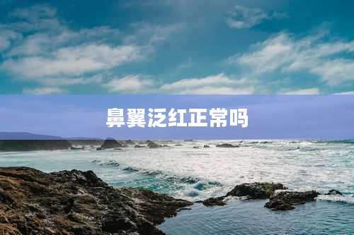 鼻翼泛红正常吗