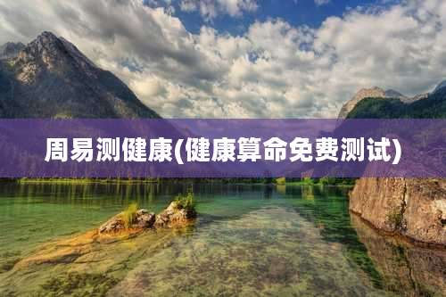 周易测健康(健康算命免费测试)