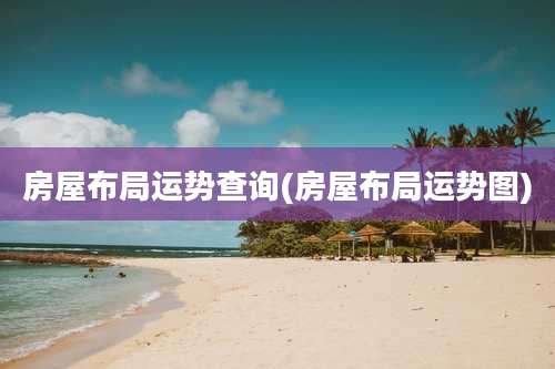 房屋布局运势查询(房屋布局运势图)