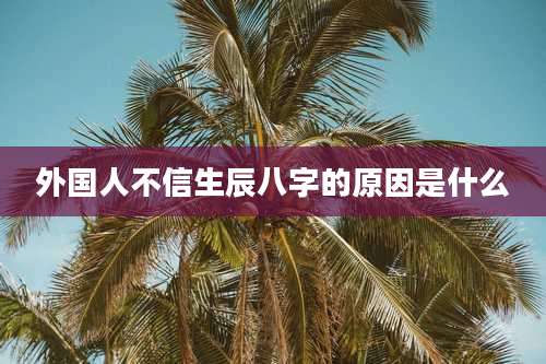 外国人不信生辰八字的原因是什么
