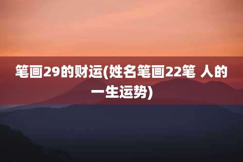 笔画29的财运(姓名笔画22笔 人的一生运势)