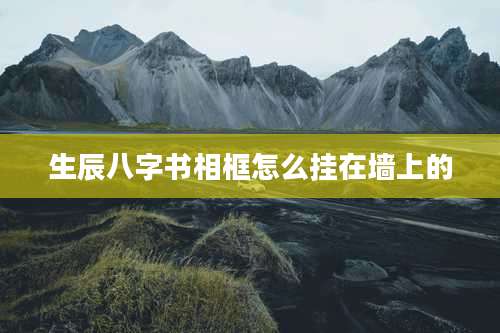 生辰八字书相框怎么挂在墙上的