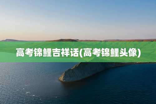 高考锦鲤吉祥话(高考锦鲤头像)