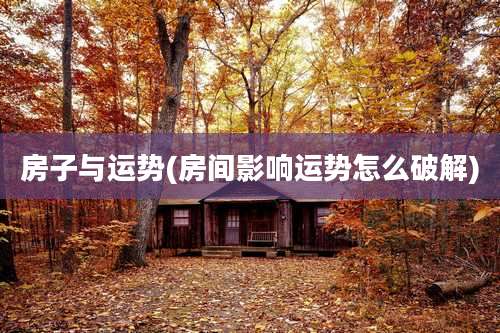 房子与运势(房间影响运势怎么破解)