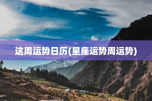 这周运势日历(星座运势周运势)