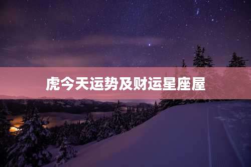 虎今天运势及财运星座屋