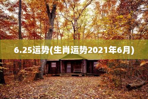 6.25运势(生肖运势2021年6月)
