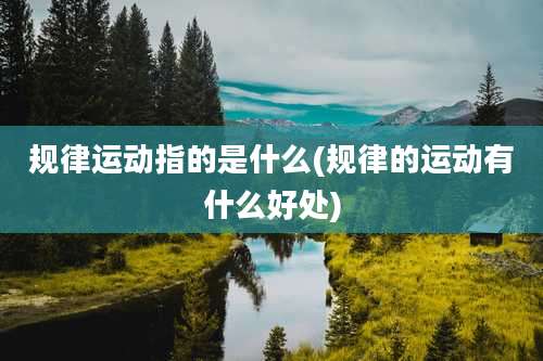 规律运动指的是什么(规律的运动有什么好处)