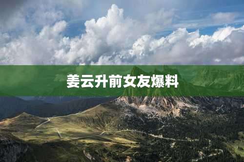 姜云升前女友爆料