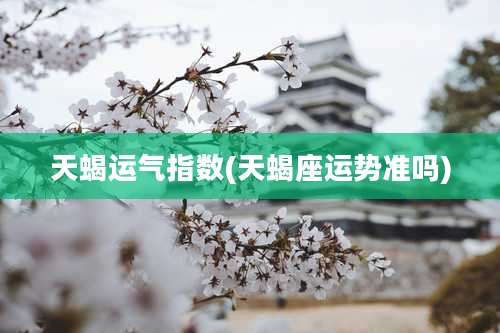 天蝎运气指数(天蝎座运势准吗)