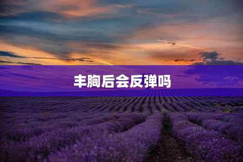 丰胸后会反弹吗