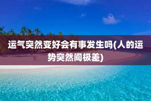 运气突然变好会有事发生吗(人的运势突然间极差)