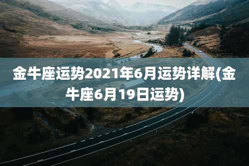 金牛座运势2021年6月运势详解(金牛座6月19日运势)