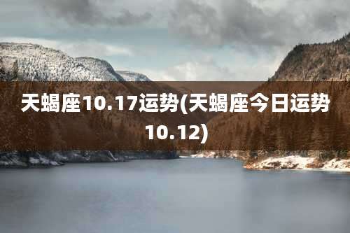 天蝎座10.17运势(天蝎座今日运势10.12)