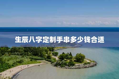 生辰八字定制手串多少钱合适