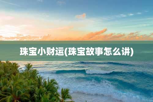 珠宝小财运(珠宝故事怎么讲)