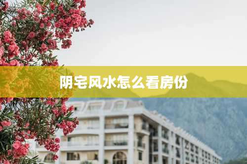 阴宅风水怎么看房份