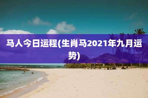 马人今日运程(生肖马2021年九月运势)