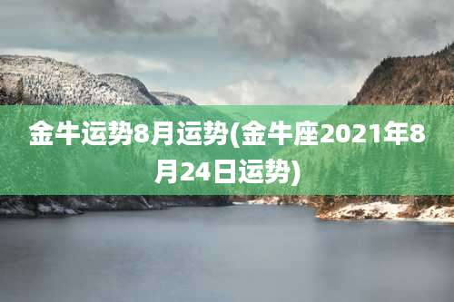 金牛运势8月运势(金牛座2021年8月24日运势)