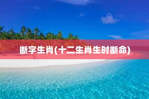 断字生肖(十二生肖生时断命)