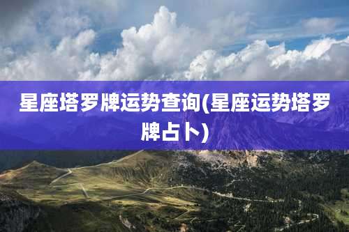 星座塔罗牌运势查询(星座运势塔罗牌占卜)