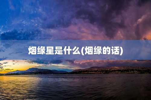 烟缘星是什么(烟缘的话)