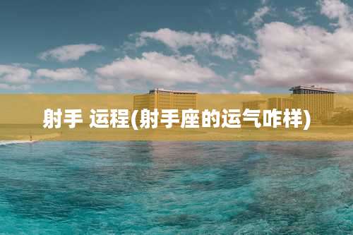 射手 运程(射手座的运气咋样)