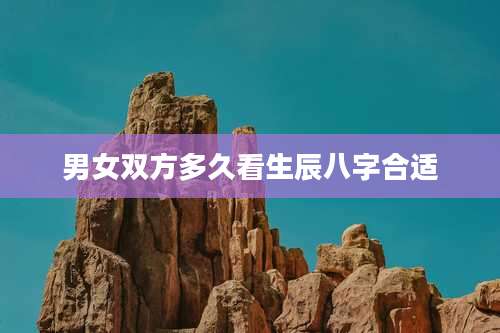 男女双方多久看生辰八字合适