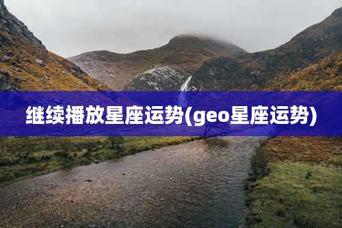 继续播放星座运势(geo星座运势)