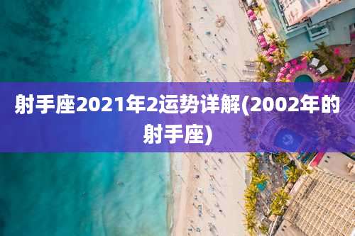 射手座2021年2运势详解(2002年的射手座)