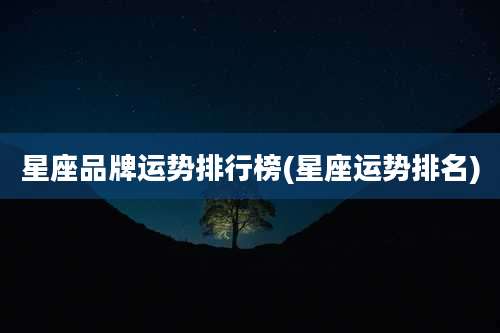 星座品牌运势排行榜(星座运势排名)