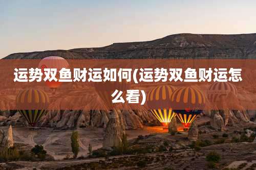 运势双鱼财运如何(运势双鱼财运怎么看)