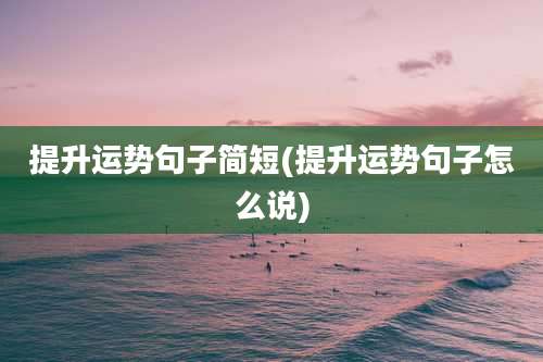 提升运势句子简短(提升运势句子怎么说)