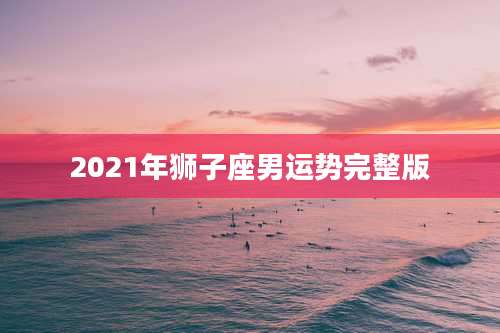 2021年狮子座男运势完整版