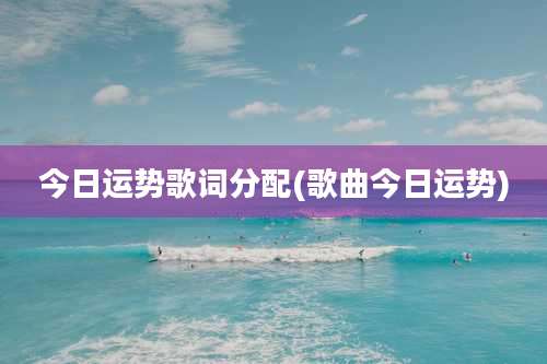 今日运势歌词分配(歌曲今日运势)