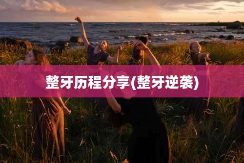 整牙历程分享(整牙逆袭)