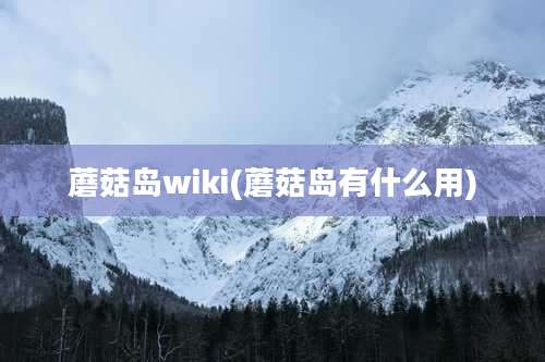 蘑菇岛wiki(蘑菇岛有什么用)
