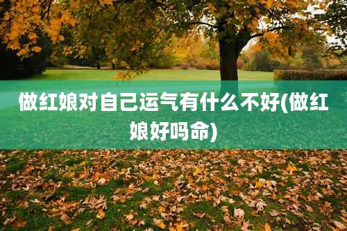 做红娘对自己运气有什么不好(做红娘好吗命)