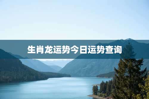 生肖龙运势今日运势查询