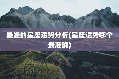 最准的星座运势分析(星座运势哪个最准确)