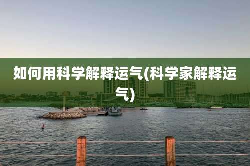 如何用科学解释运气(科学家解释运气)