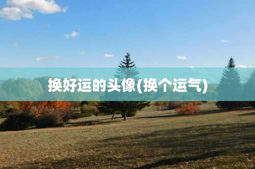 换好运的头像(换个运气)