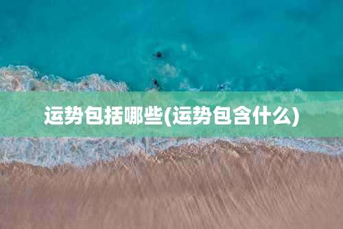 运势包括哪些(运势包含什么)