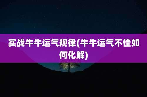 实战牛牛运气规律(牛牛运气不佳如何化解)