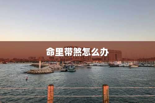 命里带煞怎么办